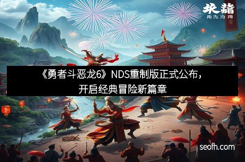 《勇者斗恶龙6》NDS重制版正式公布，开启经典冒险新篇章